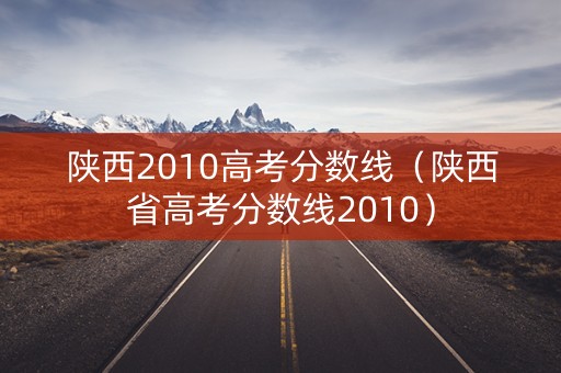 陕西2010高考分数线（陕西省高考分数线2010）