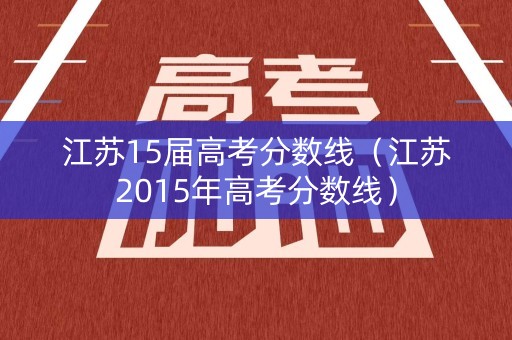 江苏15届高考分数线（江苏2015年高考分数线）