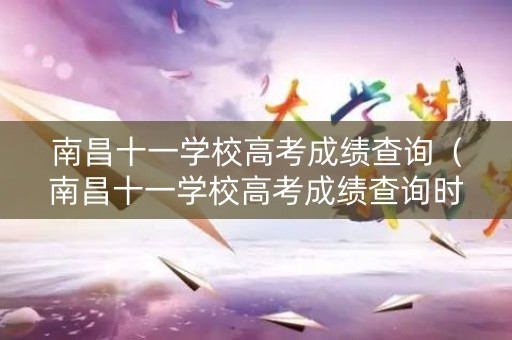 南昌十一学校高考成绩查询（南昌十一学校高考成绩查询时间）