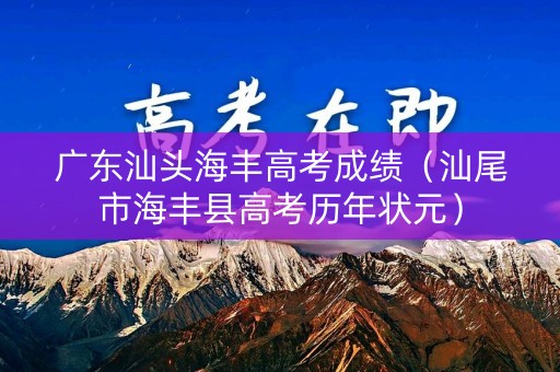 广东汕头海丰高考成绩（汕尾市海丰县高考历年状元）