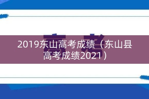 2019东山高考成绩（东山县高考成绩2021）