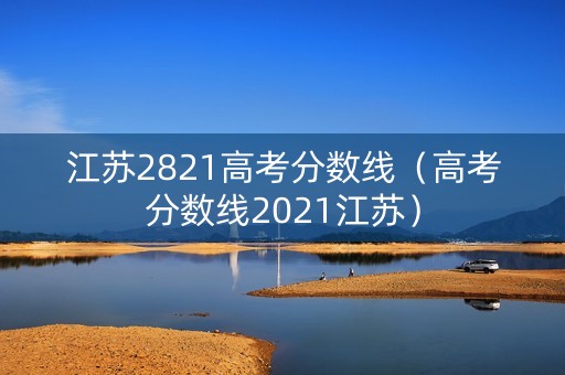 江苏2821高考分数线（高考分数线2021江苏）