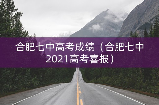 合肥七中高考成绩(合肥七中2021高考喜报) 合肥七中高考成绩(合肥七中2021高考喜报)