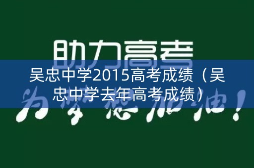 吴忠中学2015高考成绩（吴忠中学去年高考成绩）