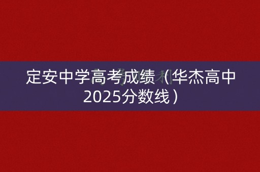定安中学高考成绩（华杰高中2025分数线）
