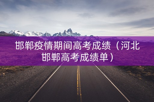 邯郸疫情期间高考成绩（河北邯郸高考成绩单）