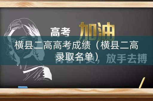 横县二高高考成绩(横县二高录取名单) 横县二高高考成绩(横县二高录取名单)