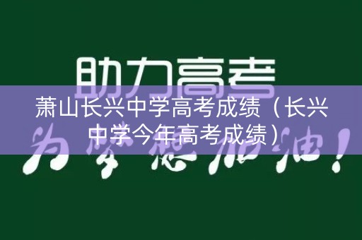 萧山长兴中学高考成绩(长兴中学今年高考成绩) 萧山长兴中学高考成绩(长兴中学今年高考成绩)