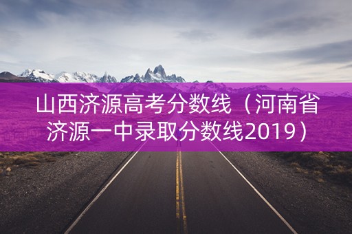 山西济源高考分数线（河南省济源一中录取分数线2019）