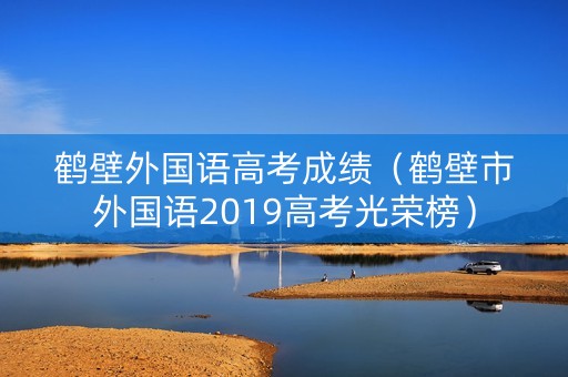 鹤壁外国语高考成绩(鹤壁市外国语2019高考光荣榜) 鹤壁外国语高考成绩(鹤壁市外国语2019高考光荣榜)