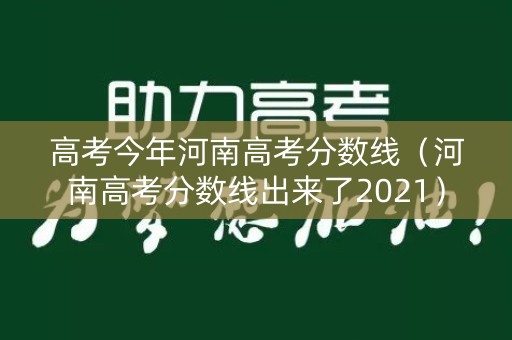 高考今年河南高考分数线(河南高考分数线出来了2021) 高考今年河南高考分数线(河南高考分数线出来了2021)