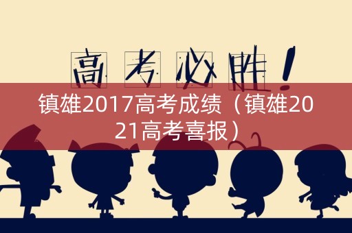 镇雄2017高考成绩（镇雄2021高考喜报）