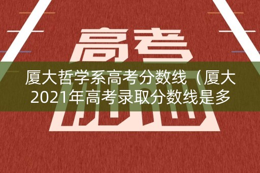 厦大哲学系高考分数线(厦大2021年高考录取分数线是多少) 厦大哲学系高考分数线(厦大2021年高考录取分数线是多少)