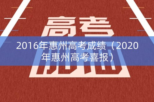 2016年惠州高考成绩(2020年惠州高考喜报) 2016年惠州高考成绩(2020年惠州高考喜报)