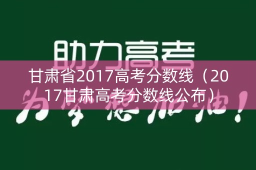 甘肃省2017高考分数线（2017甘肃高考分数线公布）