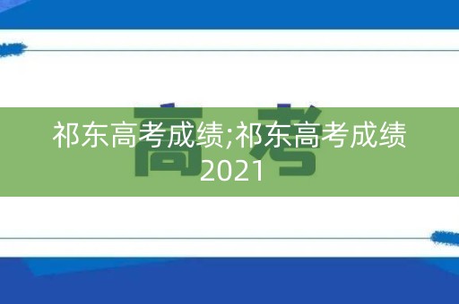 祁东高考成绩;祁东高考成绩2021