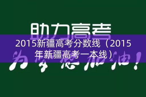 2015新疆高考分数线（2015年新疆高考一本线）
