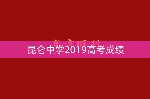 昆仑中学2019高考成绩