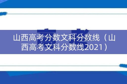 山西高考分数文科分数线(山西高考文科分数线2021) 山西高考分数文科分数线(山西高考文科分数线2021)