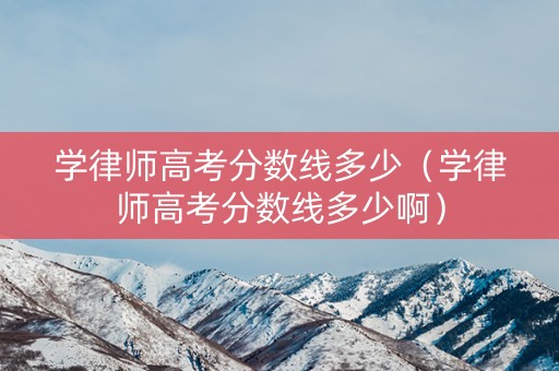 学律师高考分数线多少（学律师高考分数线多少啊）