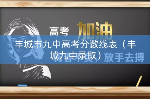 丰城市九中高考分数线表（丰城九中录取）