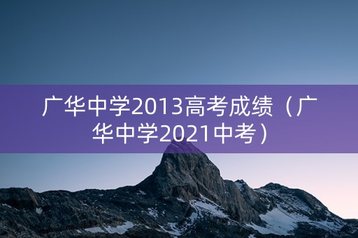 广华中学2013高考成绩（广华中学2021中考）