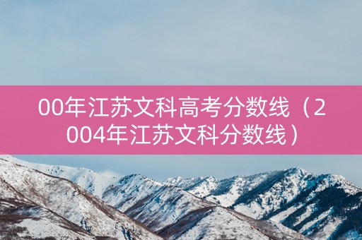 00年江苏文科高考分数线（2004年江苏文科分数线）