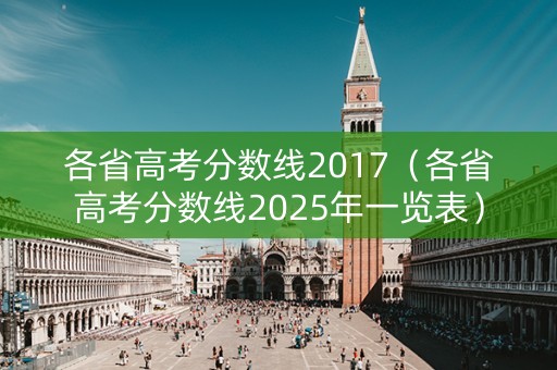 各省高考分数线2017（各省高考分数线2025年一览表）