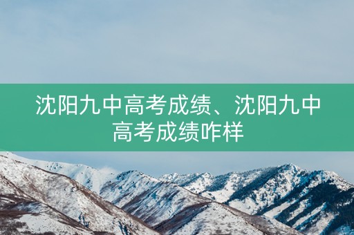 沈阳九中高考成绩、沈阳九中高考成绩咋样