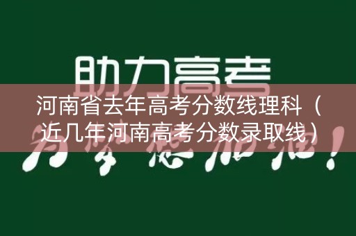河南省去年高考分数线理科（近几年河南高考分数录取线）