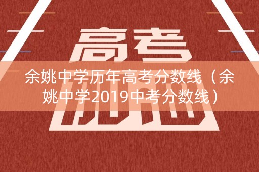 余姚中学历年高考分数线(余姚中学2019中考分数线) 余姚中学历年高考分数线(余姚中学2019中考分数线)