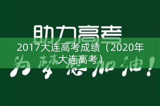 2017大连高考成绩（2020年大连高考）