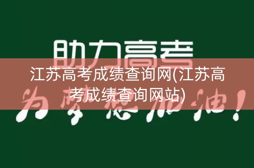 江苏高考成绩查询网(江苏高考成绩查询网站)