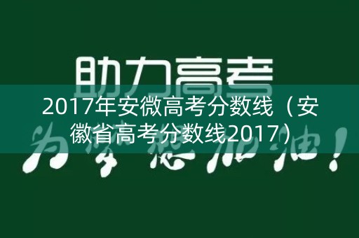 2017年安微高考分数线（安徽省高考分数线2017）