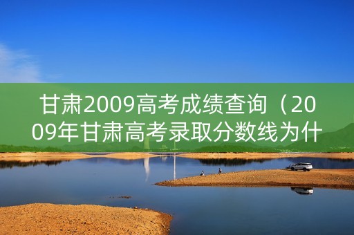 甘肃2009高考成绩查询（2009年甘肃高考录取分数线为什么比2008年降了好几十分）