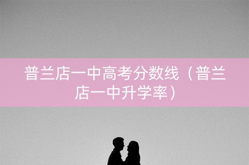 普兰店一中高考分数线（普兰店一中升学率）