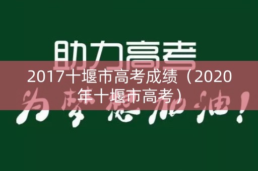 2017十堰市高考成绩（2020年十堰市高考）
