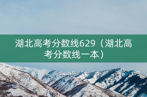 湖北高考分数线629（湖北高考分数线一本）