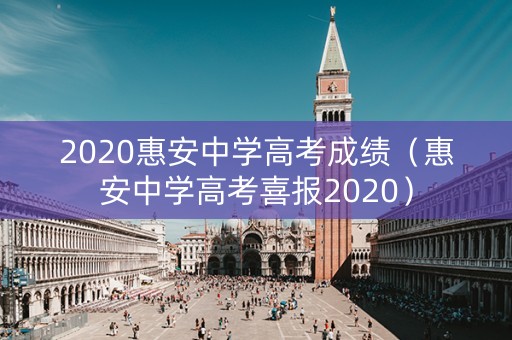 2020惠安中学高考成绩（惠安中学高考喜报2020）