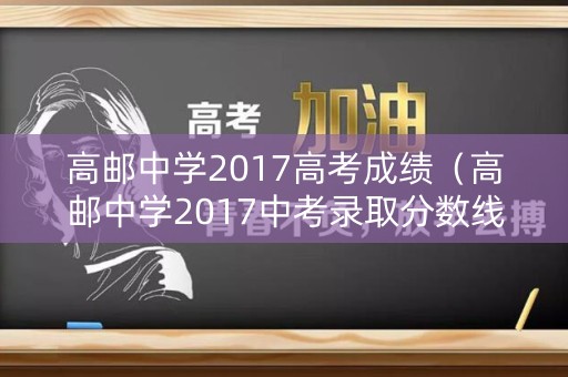 高邮中学2017高考成绩（高邮中学2017中考录取分数线）