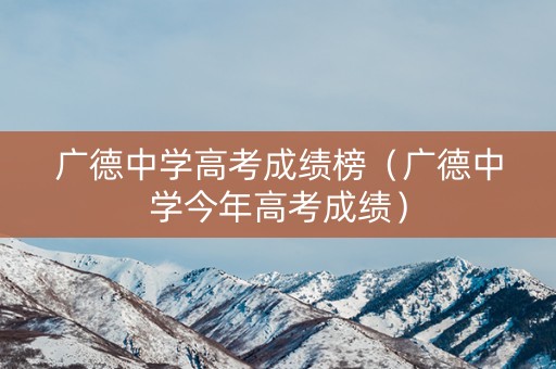 广德中学高考成绩榜（广德中学今年高考成绩）