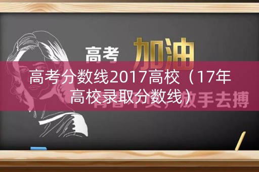 高考分数线2017高校（17年高校录取分数线）