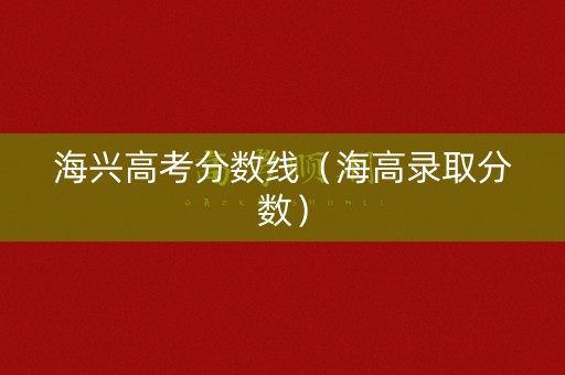 海兴高考分数线（海高录取分数）