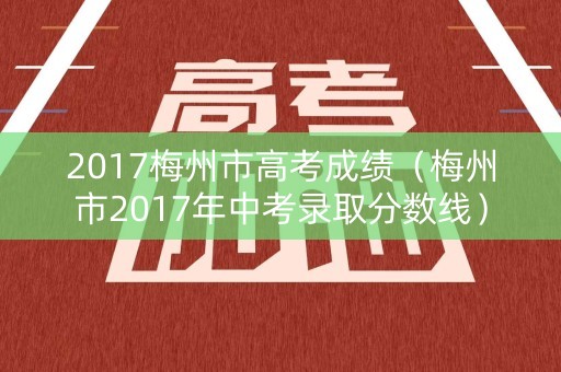 2017梅州市高考成绩（梅州市2017年中考录取分数线）
