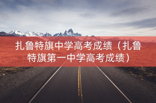扎鲁特旗中学高考成绩（扎鲁特旗第一中学高考成绩）