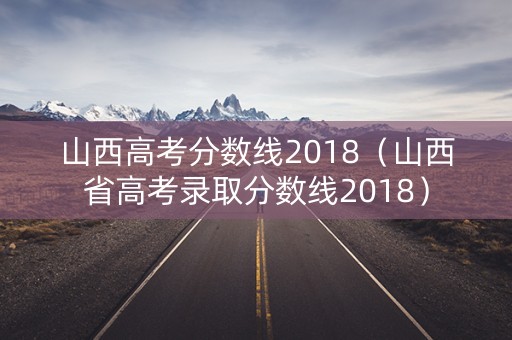 山西高考分数线2018(山西省高考录取分数线2018) 山西高考分数线2018(山西省高考录取分数线2018)