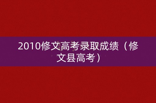 2010修文高考录取成绩（修文县高考）