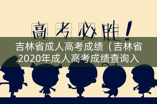 吉林省成人高考成绩（吉林省2020年成人高考成绩查询入口）