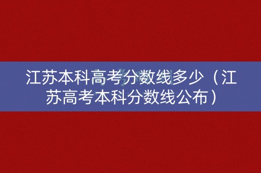 江苏本科高考分数线多少（江苏高考本科分数线公布）