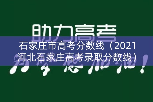 石家庄市高考分数线（2021河北石家庄高考录取分数线）